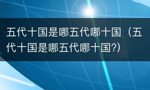 五代十国是哪五代哪十国（五代十国是哪五代哪十国?）