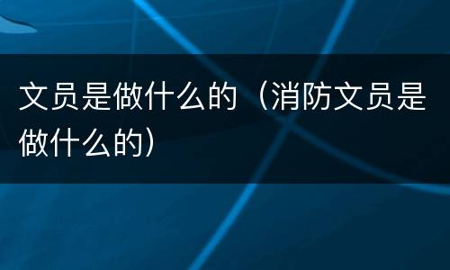 文员是做什么的（消防文员是做什么的）