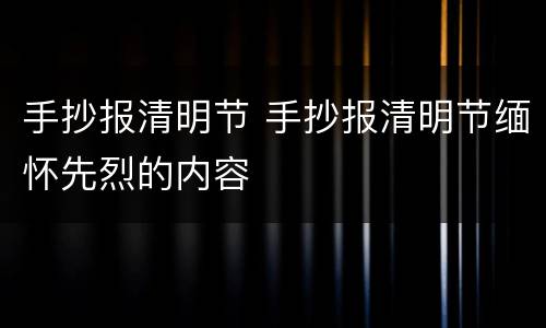 手抄报清明节 手抄报清明节缅怀先烈的内容