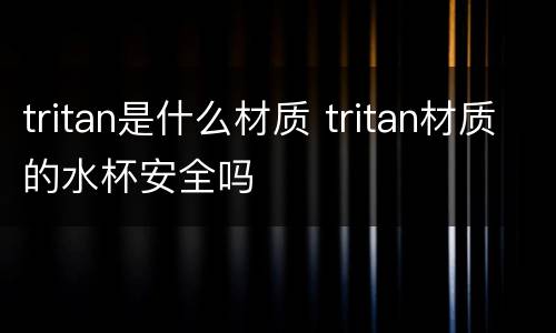 tritan是什么材质 tritan材质的水杯安全吗