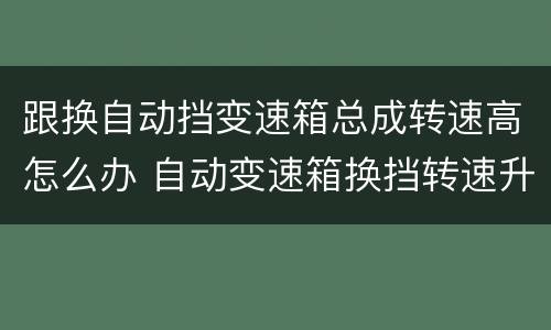 跟换自动挡变速箱总成转速高怎么办 自动变速箱换挡转速升高