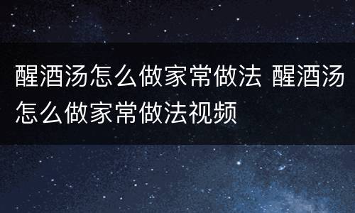 醒酒汤怎么做家常做法 醒酒汤怎么做家常做法视频