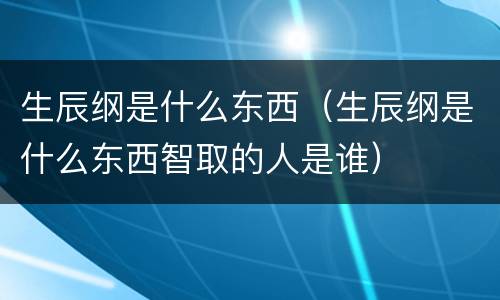 生辰纲是什么东西（生辰纲是什么东西智取的人是谁）