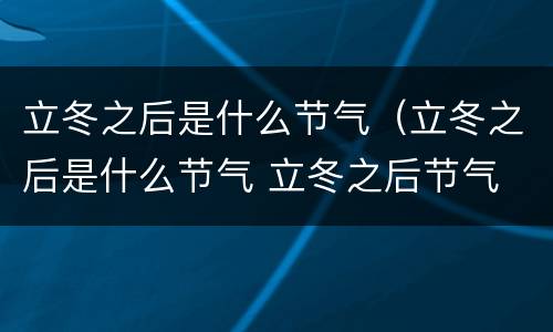 立冬之后是什么节气（立冬之后是什么节气 立冬之后节气 是什么）