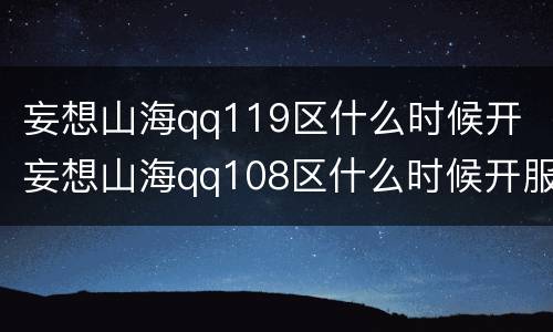 妄想山海qq119区什么时候开 妄想山海qq108区什么时候开服