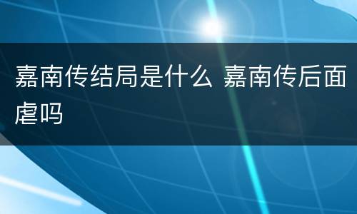 嘉南传结局是什么 嘉南传后面虐吗