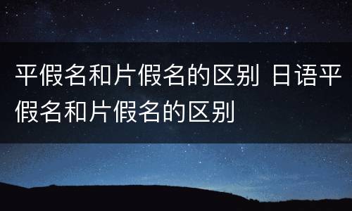 平假名和片假名的区别 日语平假名和片假名的区别