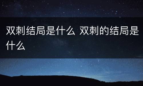 双刺结局是什么 双刺的结局是什么