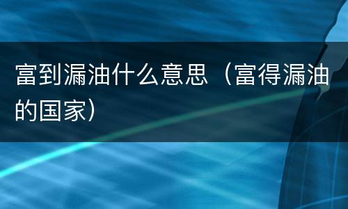 富到漏油什么意思（富得漏油的国家）