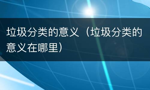 垃圾分类的意义（垃圾分类的意义在哪里）