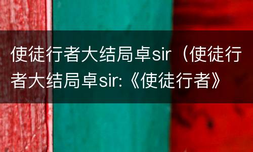 使徒行者大结局卓sir（使徒行者大结局卓sir:《使徒行者》49最大金主出现）