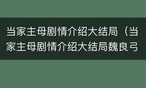 当家主母剧情介绍大结局（当家主母剧情介绍大结局魏良弓）