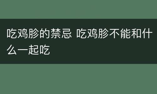 吃鸡胗的禁忌 吃鸡胗不能和什么一起吃