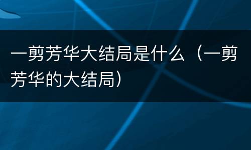 一剪芳华大结局是什么（一剪芳华的大结局）