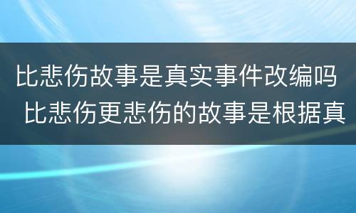 比悲伤故事是真实事件改编吗 比悲伤更悲伤的故事是根据真实故事改编吗