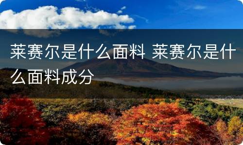 莱赛尔是什么面料 莱赛尔是什么面料成分