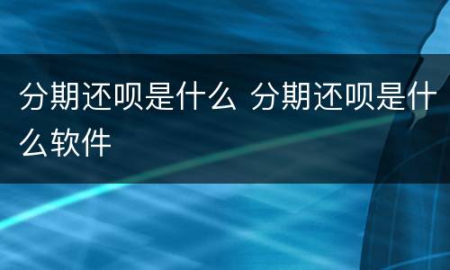 分期还呗是什么 分期还呗是什么软件