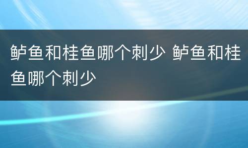 鲈鱼和桂鱼哪个刺少 鲈鱼和桂鱼哪个刺少