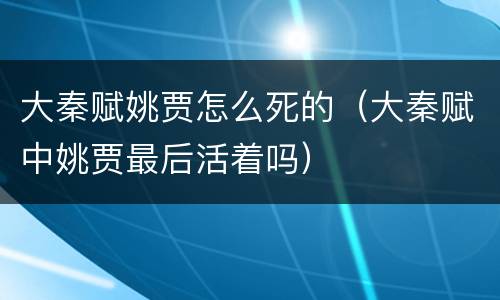 大秦赋姚贾怎么死的（大秦赋中姚贾最后活着吗）