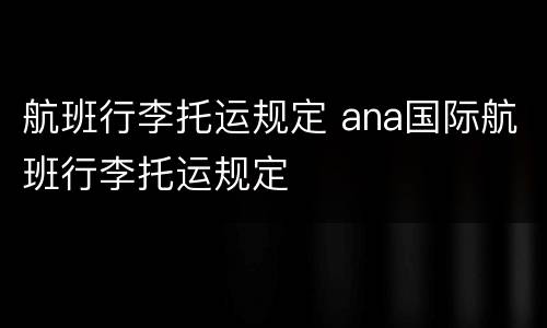 航班行李托运规定 ana国际航班行李托运规定