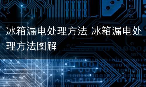 冰箱漏电处理方法 冰箱漏电处理方法图解