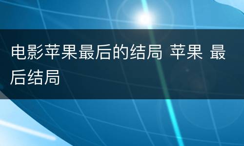 电影苹果最后的结局 苹果 最后结局