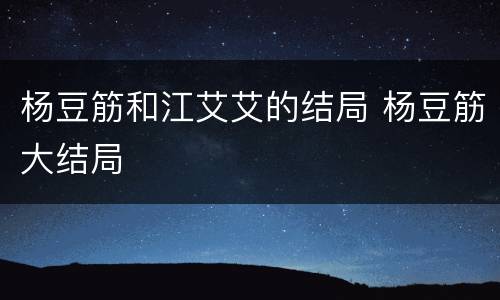 杨豆筋和江艾艾的结局 杨豆筋大结局