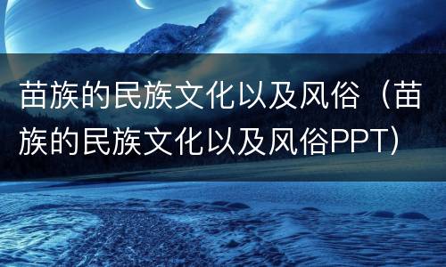 苗族的民族文化以及风俗（苗族的民族文化以及风俗PPT）