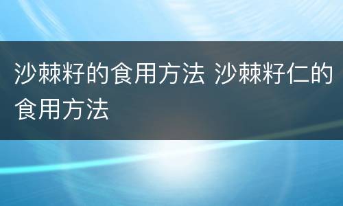 沙棘籽的食用方法 沙棘籽仁的食用方法