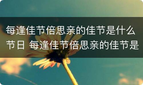 每逢佳节倍思亲的佳节是什么节日 每逢佳节倍思亲的佳节是什么节日的逢