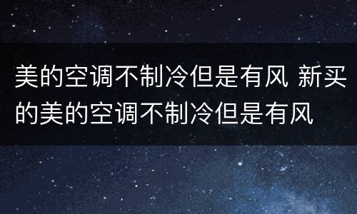 美的空调不制冷但是有风 新买的美的空调不制冷但是有风