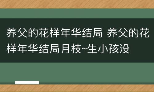 养父的花样年华结局 养父的花样年华结局月枝~生小孩没