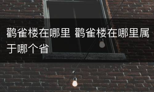 鹳雀楼在哪里 鹳雀楼在哪里属于哪个省