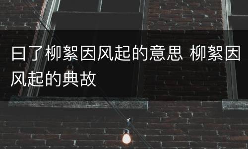 曰了柳絮因风起的意思 柳絮因风起的典故