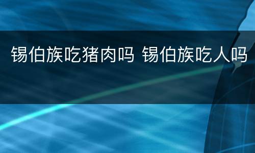 锡伯族吃猪肉吗 锡伯族吃人吗