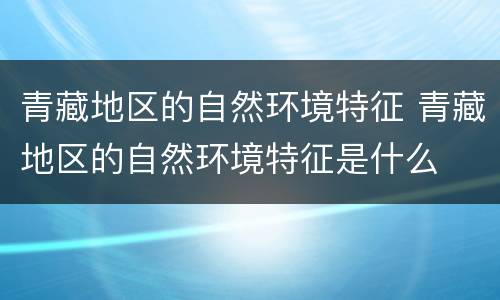 青藏地区的自然环境特征 青藏地区的自然环境特征是什么