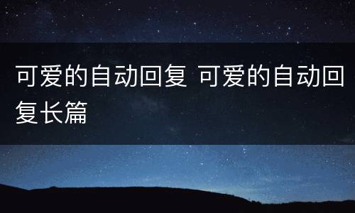 可爱的自动回复 可爱的自动回复长篇