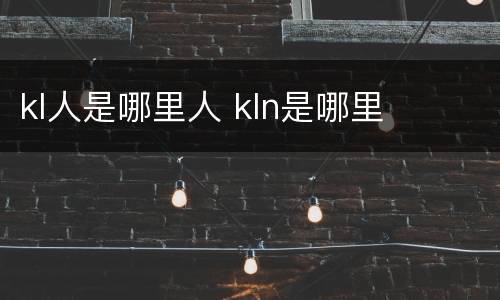 kl人是哪里人 kln是哪里