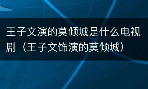 王子文演的莫倾城是什么电视剧（王子文饰演的莫倾城）