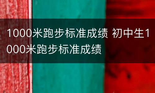 1000米跑步标准成绩 初中生1000米跑步标准成绩