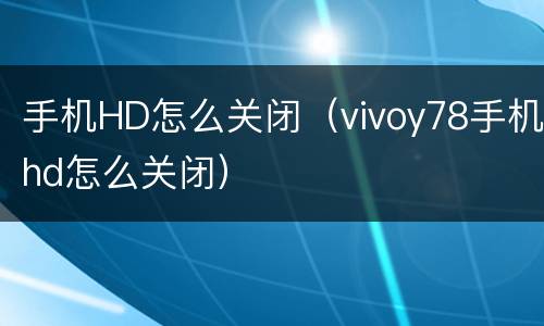 手机HD怎么关闭（vivoy78手机hd怎么关闭）