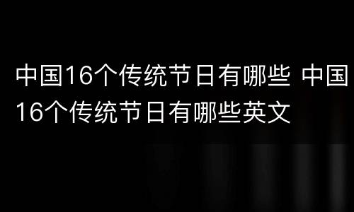 中国16个传统节日有哪些 中国16个传统节日有哪些英文