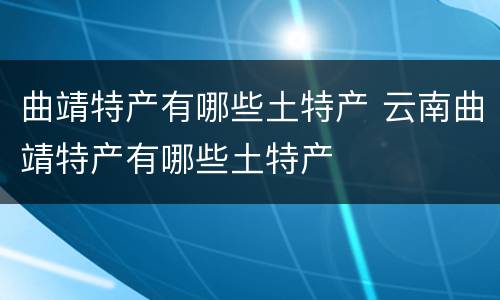 曲靖特产有哪些土特产 云南曲靖特产有哪些土特产