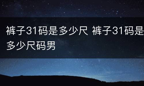 裤子31码是多少尺 裤子31码是多少尺码男