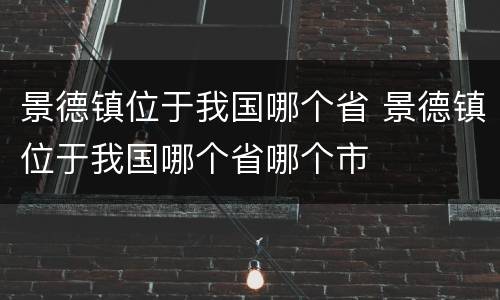 景德镇位于我国哪个省 景德镇位于我国哪个省哪个市