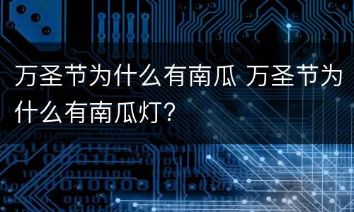 万圣节为什么有南瓜 万圣节为什么有南瓜灯?