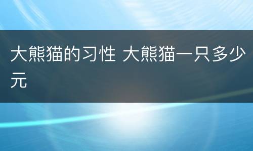 大熊猫的习性 大熊猫一只多少元