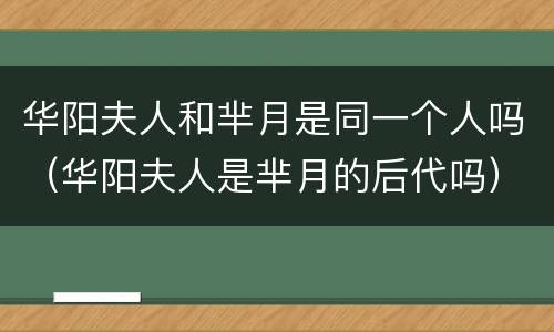 华阳夫人和芈月是同一个人吗（华阳夫人是芈月的后代吗）