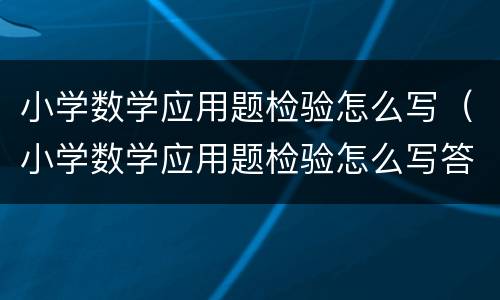 小学数学应用题检验怎么写（小学数学应用题检验怎么写答案）