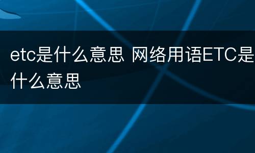 etc是什么意思 网络用语ETC是什么意思